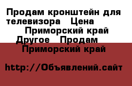 Продам кронштейн для телевизора › Цена ­ 1 000 - Приморский край Другое » Продам   . Приморский край